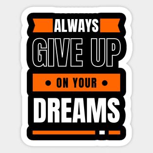 Always Give Up On Your Dreams Sticker